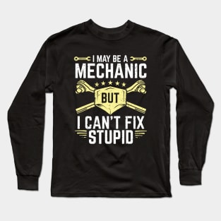 I May Be A Mechanic But I Can't Fix Stupid Long Sleeve T-Shirt